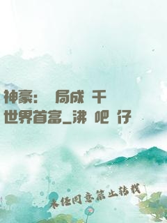 神豪：開局成為千萬億世界首富