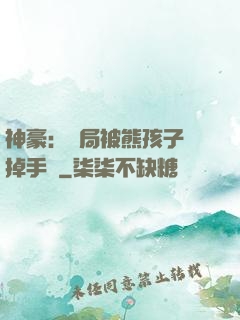 神豪：開局被熊孩子毀掉手辦