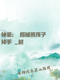 神豪：開局被熊孩子毀掉手辦