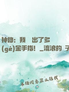 神路：我變異出了多個(gè)金手指！
