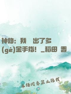 神路：我變異出了多個(gè)金手指！