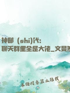 神邸時(shí)代：聊天群里全是大佬