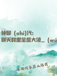 神邸時(shí)代：聊天群里全是大佬