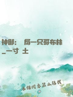 神?。洪_局一只哥布林