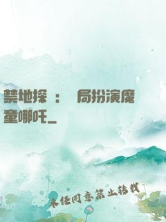 禁地探險：開局扮演魔童哪吒