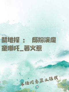 禁地探險：開局扮演魔童哪吒