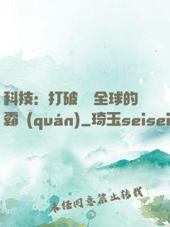 科技：打破壟斷全球的霸權(quán)