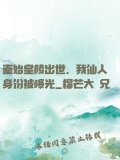秦始皇陵出世，我仙人身份被曝光