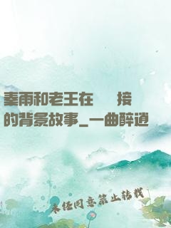 秦雨和老王在倉庫連接的背景故事