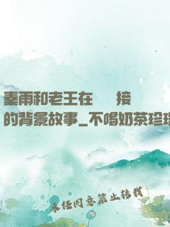 秦雨和老王在倉庫連接的背景故事