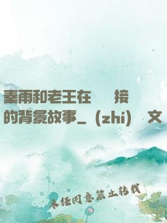 秦雨和老王在倉庫連接的背景故事