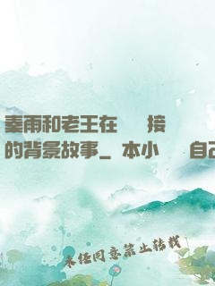 秦雨和老王在倉庫連接的背景故事