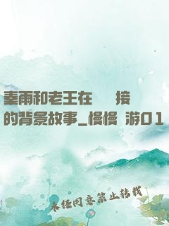 秦雨和老王在倉庫連接的背景故事