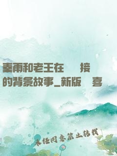 秦雨和老王在倉庫連接的背景故事