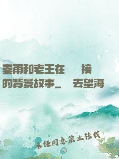 秦雨和老王在倉庫連接的背景故事