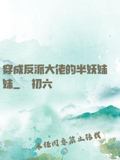 穿成反派大佬的半妖妹妹