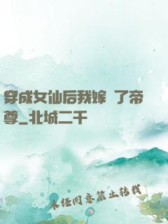 穿成女仙后我嫁給了帝尊