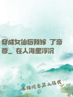 穿成女仙后我嫁給了帝尊