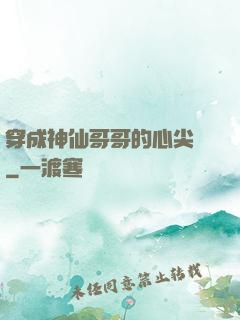 穿成神仙哥哥的心尖寵