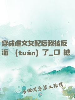 穿成虐文女配后我被反派們團(tuán)寵了