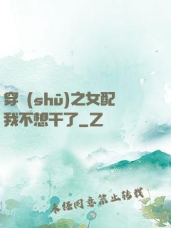 穿書(shū)之女配我不想干了