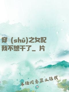 穿書(shū)之女配我不想干了