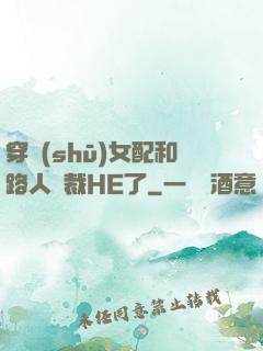 穿書(shū)女配和路人總裁HE了