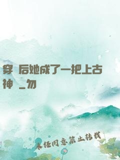 穿書后她成了一把上古神劍