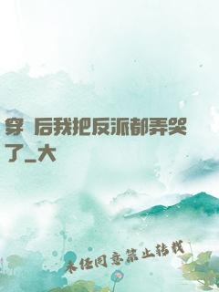 穿書后我把反派都弄哭了