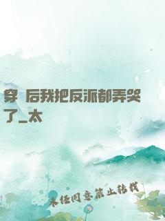 穿書后我把反派都弄哭了