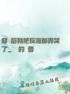 穿書后我把反派都弄哭了