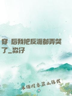 穿書后我把反派都弄哭了