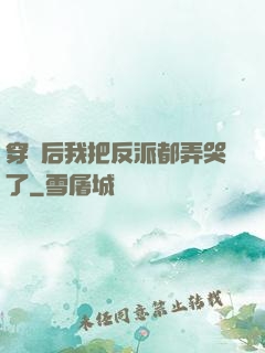 穿書后我把反派都弄哭了