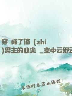 穿書成了偏執(zhí)男主的心尖寵