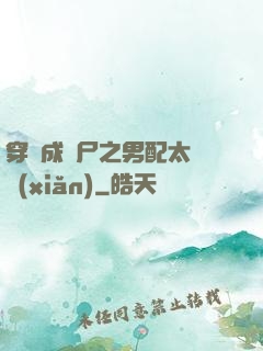 穿書成喪尸之男配太陰險(xiǎn)