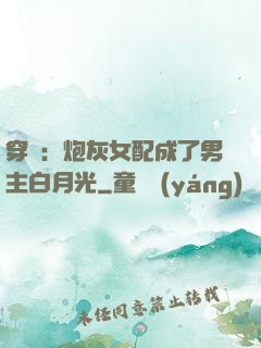 穿書：炮灰女配成了男主白月光