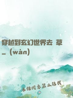 穿越到玄幻世界去種草
