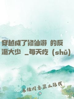 穿越成了修仙游戲的反派大少爺