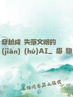 穿越成為失落文明的監(jiān)護(hù)AI