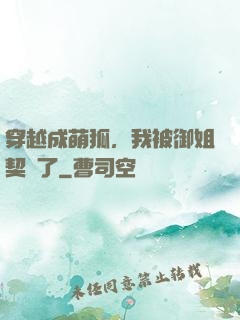 穿越成萌狐，我被御姐契約了