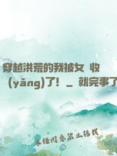 穿越洪荒的我被女媧收養(yǎng)了！