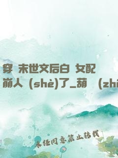 穿進末世文后白蓮女配崩人設(shè)了