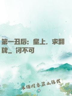 第一丑后：皇上，求翻牌