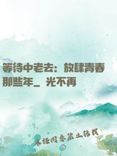 等待中老去：放肆青春那些年