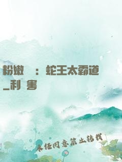 粉嫩糾纏：蛇王太霸道