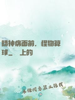 精神病面前，怪物算個球