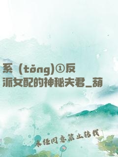 系統(tǒng)①反派女配的神秘夫君