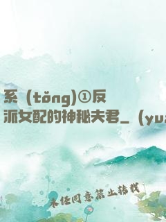 系統(tǒng)①反派女配的神秘夫君