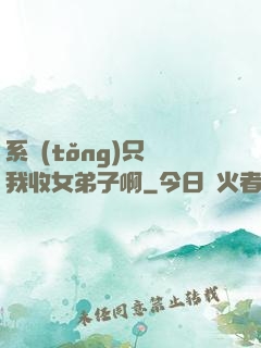 系統(tǒng)只讓我收女弟子啊