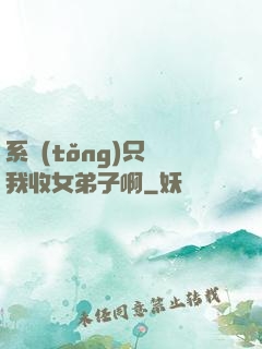 系統(tǒng)只讓我收女弟子啊
